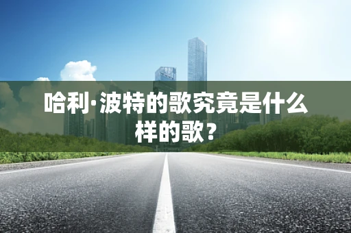 哈利·波特的歌究竟是什么样的歌？