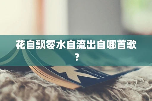 花自飘零水自流出自哪首歌？