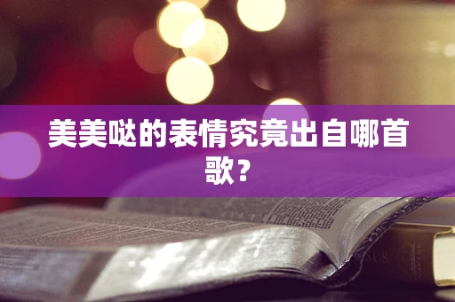 美美哒的表情究竟出自哪首歌？
