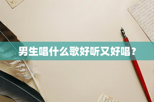 男生唱什么歌好听又好唱？