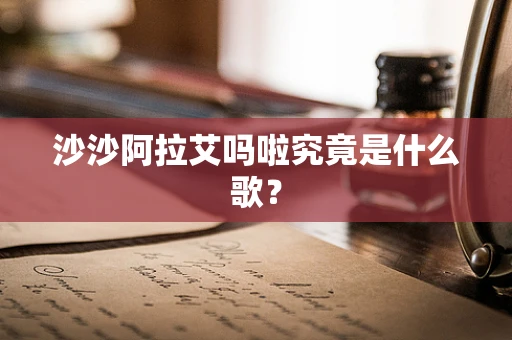 沙沙阿拉艾吗啦究竟是什么歌？