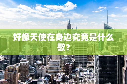 好像天使在身边究竟是什么歌？