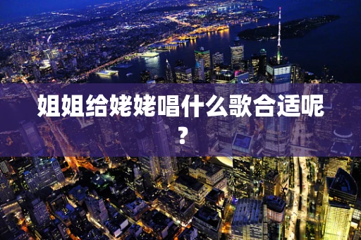 姐姐给姥姥唱什么歌合适呢？