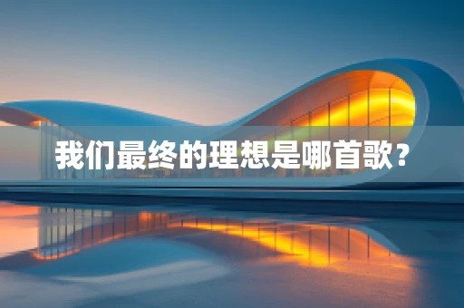 我们最终的理想是哪首歌？