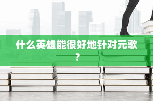 什么英雄能很好地针对元歌？