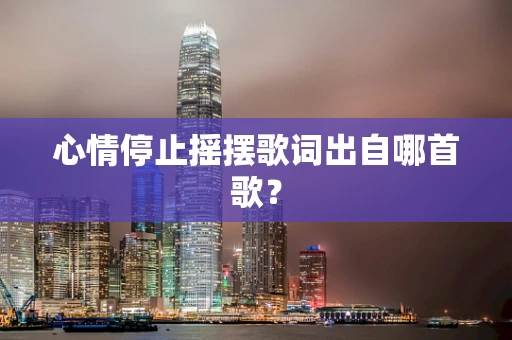 心情停止摇摆歌词出自哪首歌？