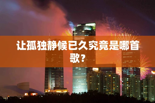让孤独静候已久究竟是哪首歌？