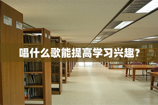 唱什么歌能提高学习兴趣？