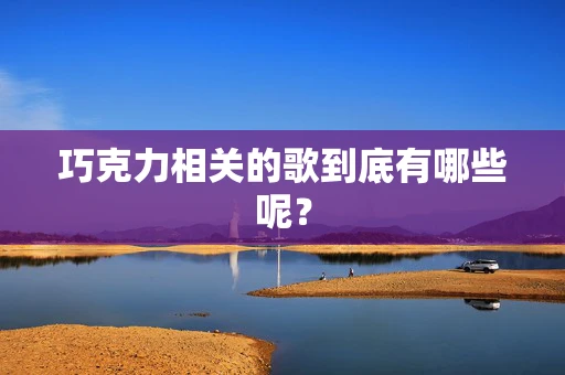 巧克力相关的歌到底有哪些呢？