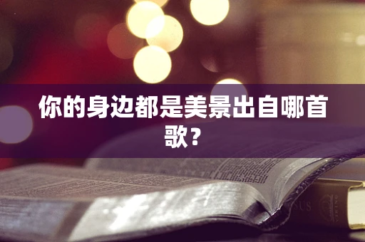 你的身边都是美景出自哪首歌？
