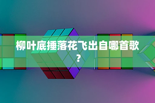 柳叶底捶落花飞出自哪首歌？