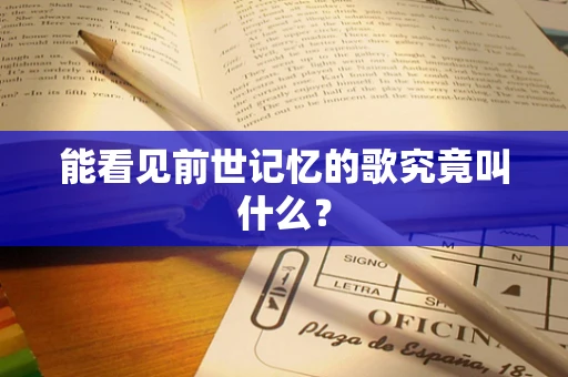 能看见前世记忆的歌究竟叫什么？