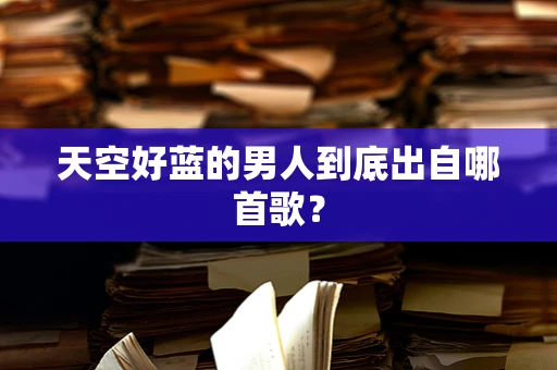 天空好蓝的男人到底出自哪首歌？