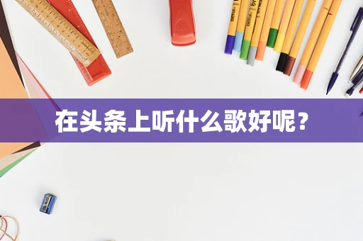 在头条上听什么歌好呢？