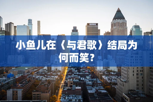 小鱼儿在〈与君歌〉结局为何而笑？