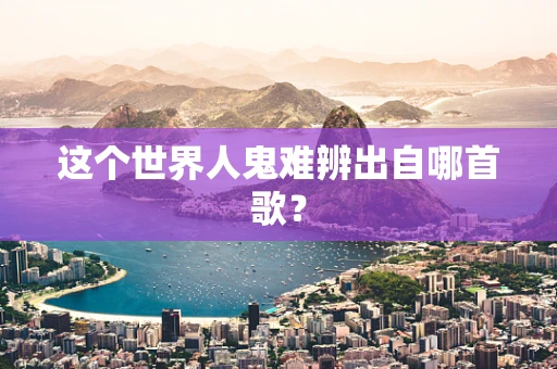 这个世界人鬼难辨出自哪首歌？