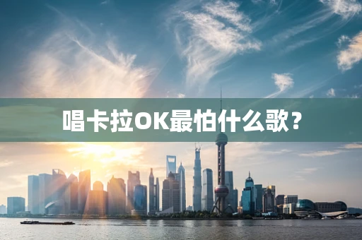 唱卡拉OK最怕什么歌？