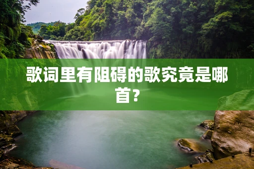 歌词里有阻碍的歌究竟是哪首？