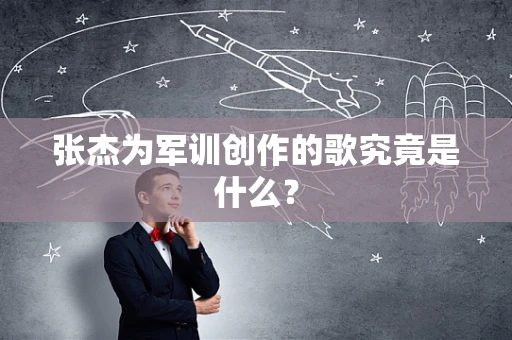 张杰为军训创作的歌究竟是什么？