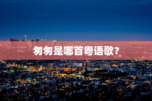 匆匆是哪首粤语歌？
