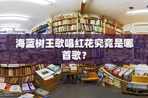 海蓝树王歌唱红花究竟是哪首歌？
