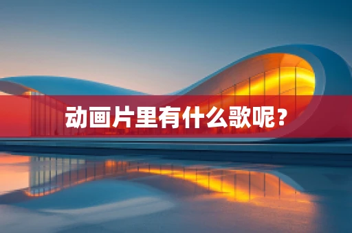 动画片里有什么歌呢？