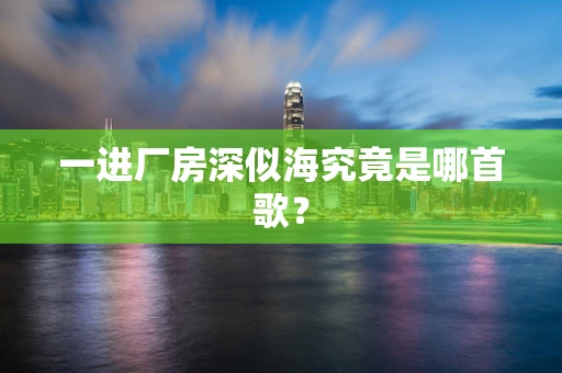 一进厂房深似海究竟是哪首歌？