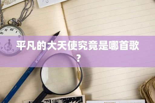 平凡的大天使究竟是哪首歌？