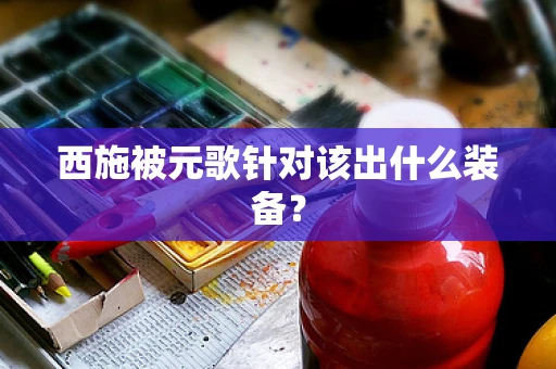 西施被元歌针对该出什么装备？