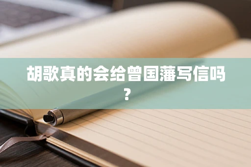 胡歌真的会给曾国藩写信吗？