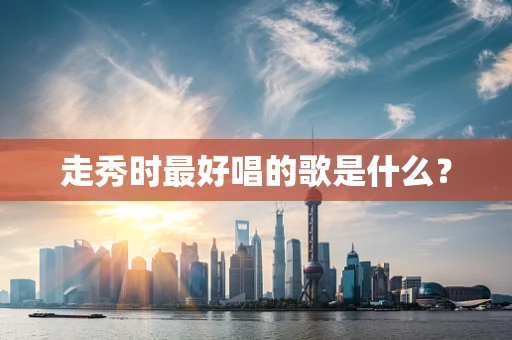走秀时最好唱的歌是什么？