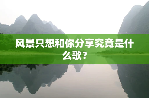 风景只想和你分享究竟是什么歌？