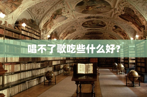 唱不了歌吃些什么好？