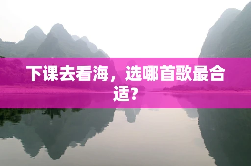 下课去看海，选哪首歌最合适？