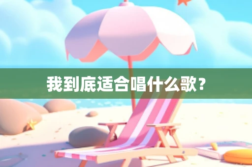 我到底适合唱什么歌？