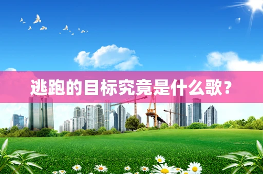 逃跑的目标究竟是什么歌？