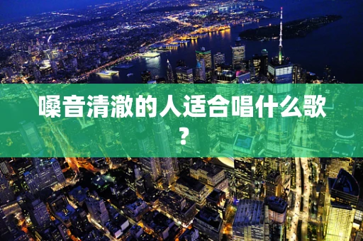 嗓音清澈的人适合唱什么歌？