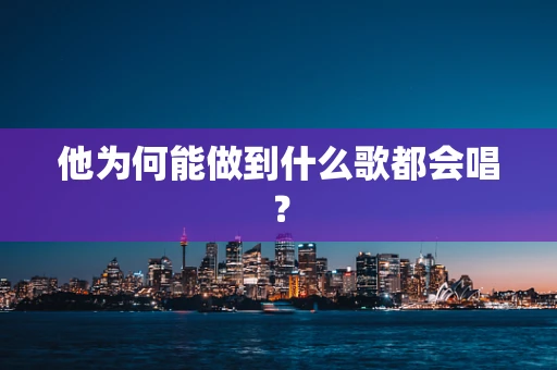 他为何能做到什么歌都会唱？