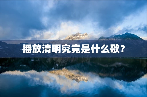 播放清明究竟是什么歌？