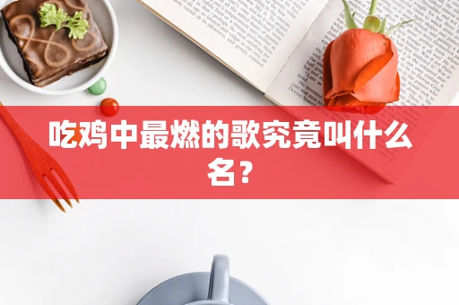吃鸡中最燃的歌究竟叫什么名？