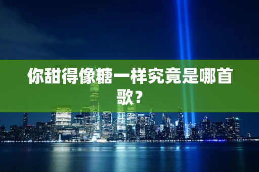 你甜得像糖一样究竟是哪首歌？