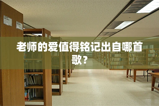 老师的爱值得铭记出自哪首歌？