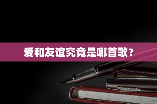 爱和友谊究竟是哪首歌？