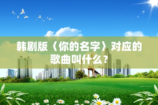 韩剧版〈你的名字〉对应的歌曲叫什么？