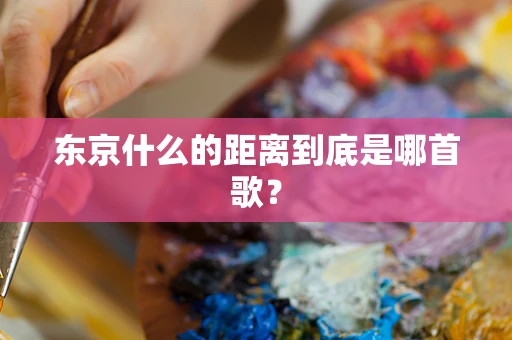 东京什么的距离到底是哪首歌？