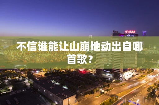 不信谁能让山崩地动出自哪首歌？