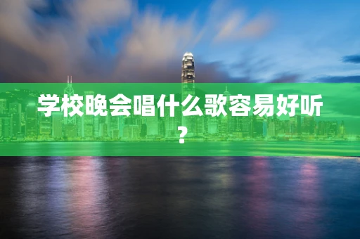 学校晚会唱什么歌容易好听？
