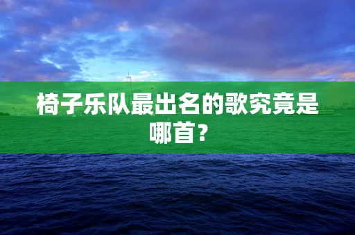 椅子乐队最出名的歌究竟是哪首？