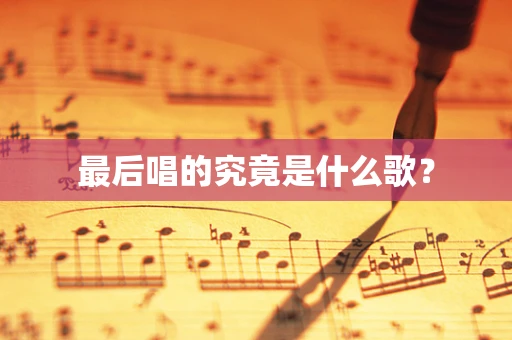 最后唱的究竟是什么歌？