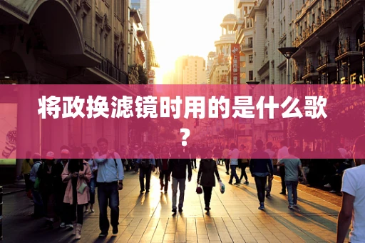 将政换滤镜时用的是什么歌？